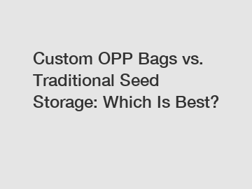 Custom OPP Bags vs. Traditional Seed Storage: Which Is Best?