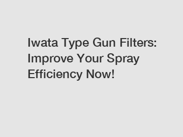 Iwata Type Gun Filters: Improve Your Spray Efficiency Now!