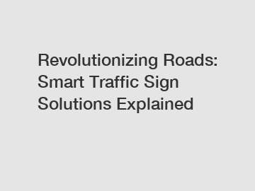Revolutionizing Roads: Smart Traffic Sign Solutions Explained