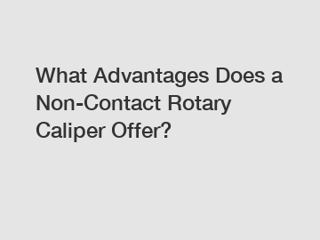 What Advantages Does a Non-Contact Rotary Caliper Offer?