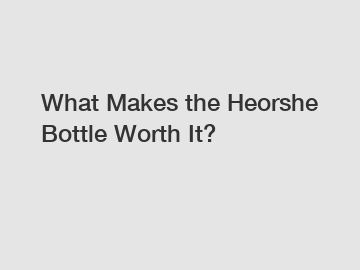 What Makes the Heorshe Bottle Worth It?