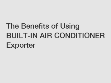 The Benefits of Using BUILT-IN AIR CONDITIONER Exporter