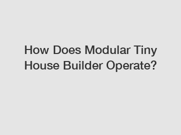 How Does Modular Tiny House Builder Operate?