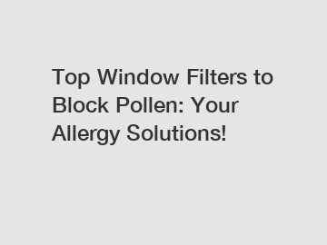 Top Window Filters to Block Pollen: Your Allergy Solutions!