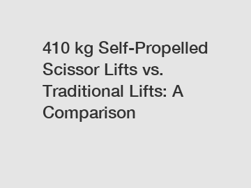 410 kg Self-Propelled Scissor Lifts vs. Traditional Lifts: A Comparison