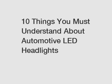 10 Things You Must Understand About Automotive LED Headlights