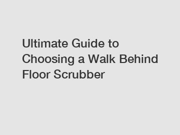 Ultimate Guide to Choosing a Walk Behind Floor Scrubber