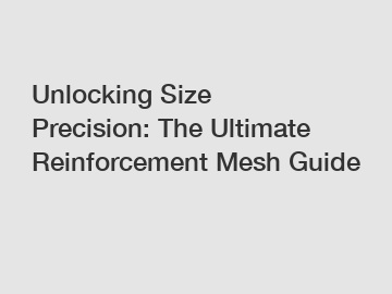 Unlocking Size Precision: The Ultimate Reinforcement Mesh Guide
