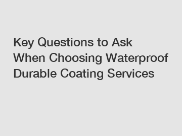 Key Questions to Ask When Choosing Waterproof Durable Coating Services