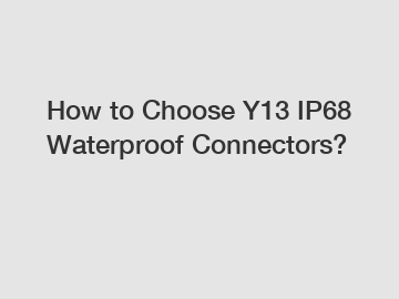 How to Choose Y13 IP68 Waterproof Connectors?
