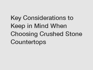 Key Considerations to Keep in Mind When Choosing Crushed Stone Countertops