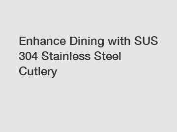 Enhance Dining with SUS 304 Stainless Steel Cutlery