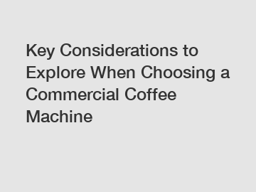 Key Considerations to Explore When Choosing a Commercial Coffee Machine