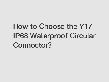 How to Choose the Y17 IP68 Waterproof Circular Connector?