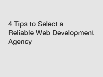 4 Tips to Select a Reliable Web Development Agency