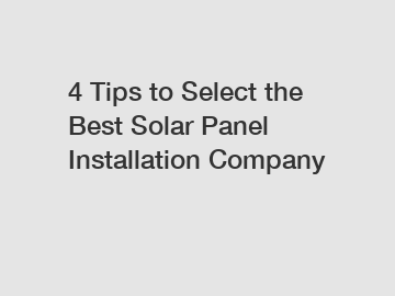 4 Tips to Select the Best Solar Panel Installation Company