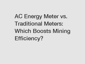 AC Energy Meter vs. Traditional Meters: Which Boosts Mining Efficiency?