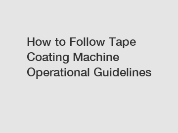 How to Follow Tape Coating Machine Operational Guidelines