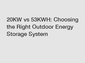 20KW vs 53KWH: Choosing the Right Outdoor Energy Storage System