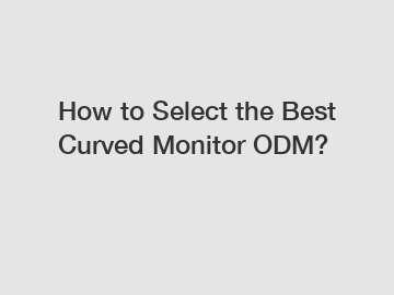 How to Select the Best Curved Monitor ODM?