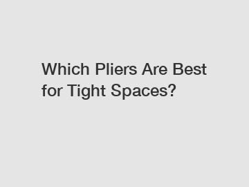 Which Pliers Are Best for Tight Spaces?