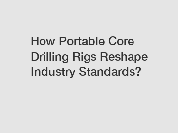 How Portable Core Drilling Rigs Reshape Industry Standards?