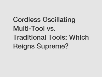 Cordless Oscillating Multi-Tool vs. Traditional Tools: Which Reigns Supreme?