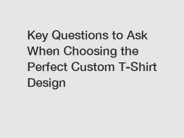 Key Questions to Ask When Choosing the Perfect Custom T-Shirt Design