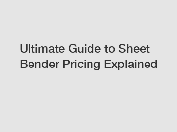 Ultimate Guide to Sheet Bender Pricing Explained