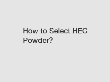 How to Select HEC Powder?