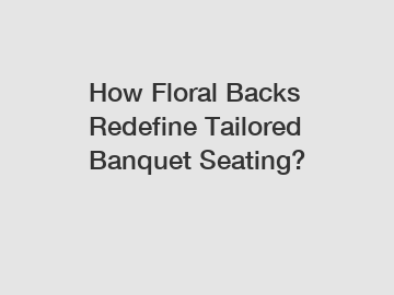 How Floral Backs Redefine Tailored Banquet Seating?