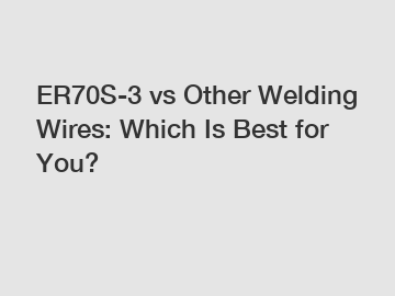 ER70S-3 vs Other Welding Wires: Which Is Best for You?