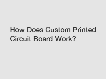 How Does Custom Printed Circuit Board Work?