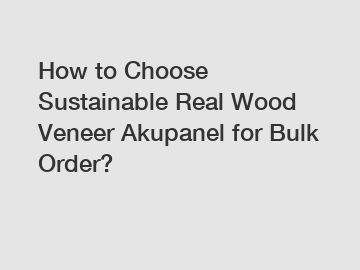 How to Choose Sustainable Real Wood Veneer Akupanel for Bulk Order?