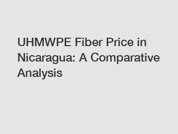 UHMWPE Fiber Price in Nicaragua: A Comparative Analysis