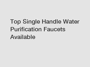 Top Single Handle Water Purification Faucets Available