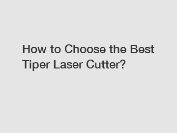 How to Choose the Best Tiper Laser Cutter?