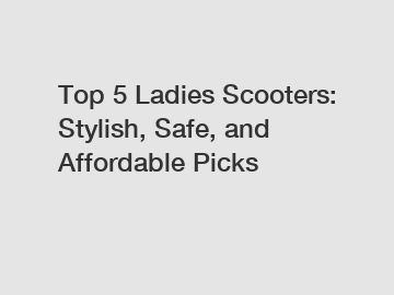 Top 5 Ladies Scooters: Stylish, Safe, and Affordable Picks