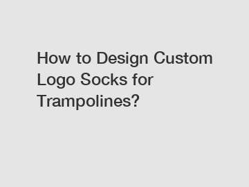 How to Design Custom Logo Socks for Trampolines?