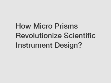 How Micro Prisms Revolutionize Scientific Instrument Design?