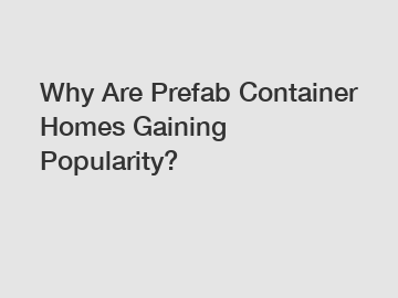 Why Are Prefab Container Homes Gaining Popularity?