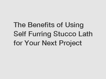 The Benefits of Using Self Furring Stucco Lath for Your Next Project