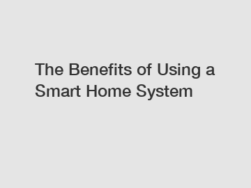 The Benefits of Using a Smart Home System