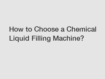 How to Choose a Chemical Liquid Filling Machine?