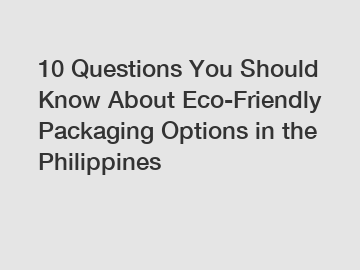 10 Questions You Should Know About Eco-Friendly Packaging Options in the Philippines