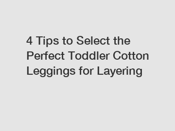 4 Tips to Select the Perfect Toddler Cotton Leggings for Layering