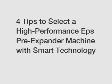 4 Tips to Select a High-Performance Eps Pre-Expander Machine with Smart Technology