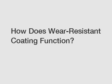 How Does Wear-Resistant Coating Function?