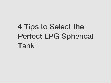 4 Tips to Select the Perfect LPG Spherical Tank