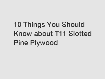 10 Things You Should Know about T11 Slotted Pine Plywood